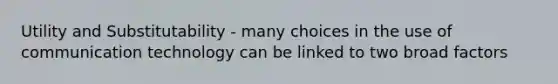 Utility and Substitutability - many choices in the use of communication technology can be linked to two broad factors