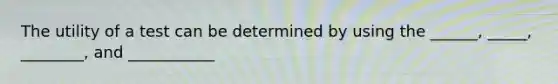 The utility of a test can be determined by using the ______, _____, ________, and ___________