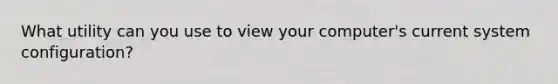 What utility can you use to view your computer's current system configuration?