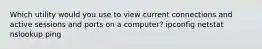 Which utility would you use to view current connections and active sessions and ports on a computer? ipconfig netstat nslookup ping