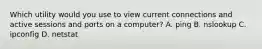 Which utility would you use to view current connections and active sessions and ports on a computer? A. ping B. nslookup C. ipconfig D. netstat