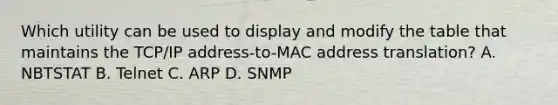 Which utility can be used to display and modify the table that maintains the TCP/IP address-to-MAC address translation? A. NBTSTAT B. Telnet C. ARP D. SNMP