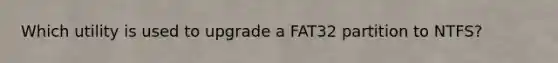 Which utility is used to upgrade a FAT32 partition to NTFS?