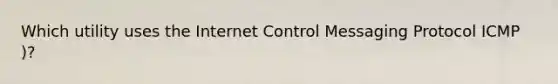 Which utility uses the Internet Control Messaging Protocol ICMP )?