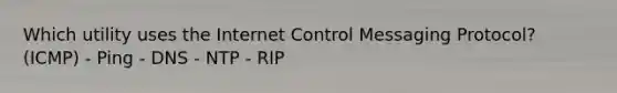 Which utility uses the Internet Control Messaging Protocol? (ICMP) - Ping - DNS - NTP - RIP