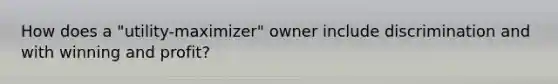 How does a "utility-maximizer" owner include discrimination and with winning and profit?