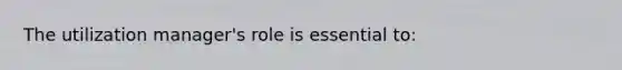 The utilization manager's role is essential to: