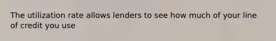 The utilization rate allows lenders to see how much of your line of credit you use