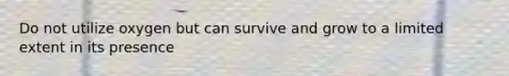 Do not utilize oxygen but can survive and grow to a limited extent in its presence