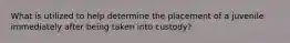 What is utilized to help determine the placement of a juvenile immediately after being taken into custody?