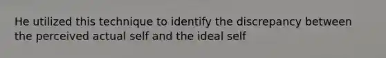 He utilized this technique to identify the discrepancy between the perceived actual self and the ideal self