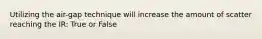 Utilizing the air-gap technique will increase the amount of scatter reaching the IR: True or False