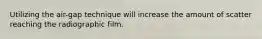 Utilizing the air-gap technique will increase the amount of scatter reaching the radiographic film.