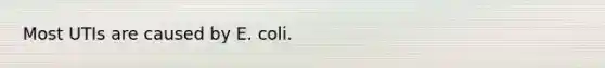 Most UTIs are caused by E. coli.