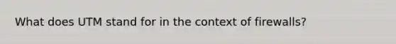 What does UTM stand for in the context of firewalls?