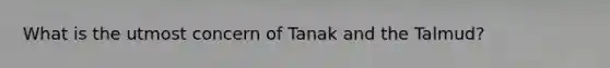 What is the utmost concern of Tanak and the Talmud?