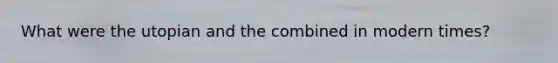 What were the utopian and the combined in modern times?