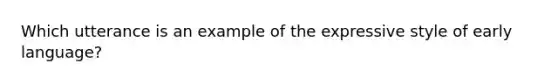 Which utterance is an example of the expressive style of early language?