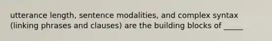 utterance length, sentence modalities, and complex syntax (linking phrases and clauses) are the building blocks of _____