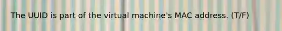 The UUID is part of the virtual machine's MAC address. (T/F)