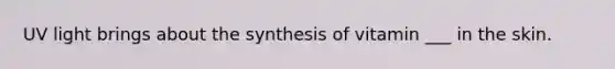 UV light brings about the synthesis of vitamin ___ in the skin.