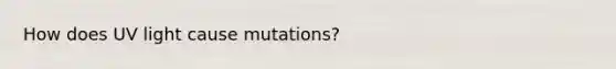 How does UV light cause mutations?