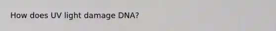 How does UV light damage DNA?