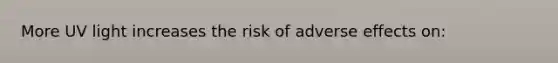 More UV light increases the risk of adverse effects on: