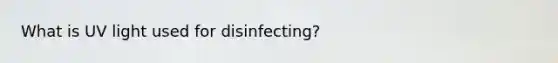 What is UV light used for disinfecting?