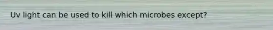 Uv light can be used to kill which microbes except?