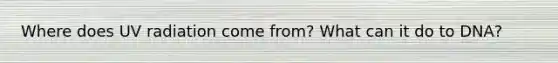 Where does UV radiation come from? What can it do to DNA?