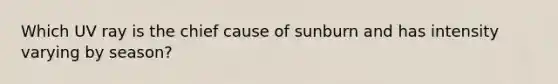 Which UV ray is the chief cause of sunburn and has intensity varying by season?