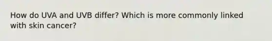 How do UVA and UVB differ? Which is more commonly linked with skin cancer?