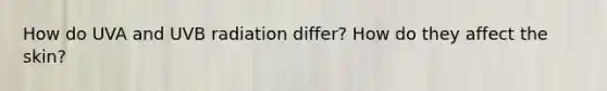 How do UVA and UVB radiation differ? How do they affect the skin?