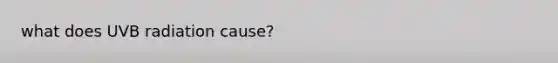 what does UVB radiation cause?