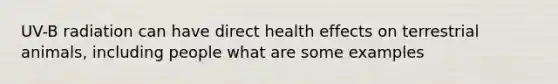 UV-B radiation can have direct health effects on terrestrial animals, including people what are some examples