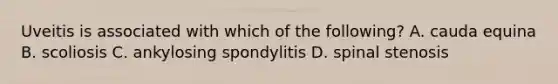 Uveitis is associated with which of the following? A. cauda equina B. scoliosis C. ankylosing spondylitis D. spinal stenosis