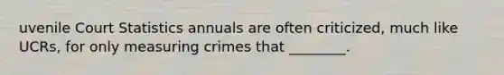 uvenile Court Statistics annuals are often criticized, much like UCRs, for only <a href='https://www.questionai.com/knowledge/knaGCgfRuz-measuring-crime' class='anchor-knowledge'>measuring crime</a>s that ________.