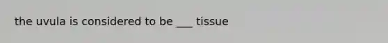 the uvula is considered to be ___ tissue