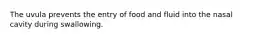 The uvula prevents the entry of food and fluid into the nasal cavity during swallowing.