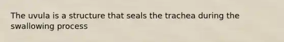 The uvula is a structure that seals the trachea during the swallowing process