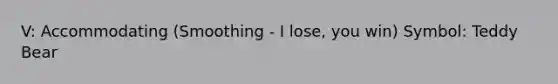 V: Accommodating (Smoothing - I lose, you win) Symbol: Teddy Bear