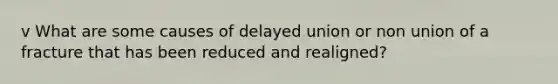 v What are some causes of delayed union or non union of a fracture that has been reduced and realigned?