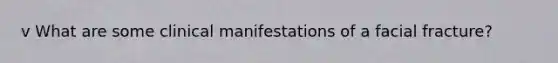 v What are some clinical manifestations of a facial fracture?