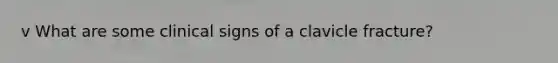 v What are some clinical signs of a clavicle fracture?