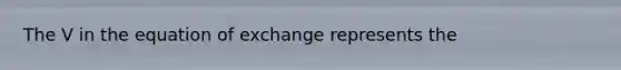 The V in the equation of exchange represents the