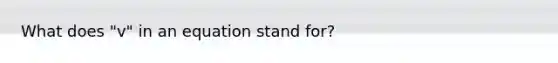 What does "v" in an equation stand for?