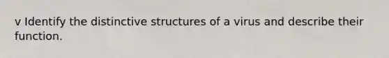 v Identify the distinctive structures of a virus and describe their function.