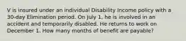 V is insured under an individual Disability Income policy with a 30-day Elimination period. On July 1, he is involved in an accident and temporarily disabled. He returns to work on December 1. How many months of benefit are payable?