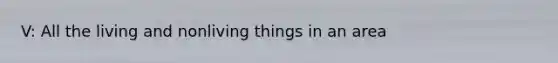 V: All the living and nonliving things in an area